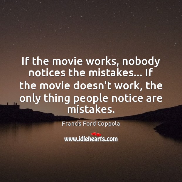 If the movie works, nobody notices the mistakes… If the movie doesn’t 