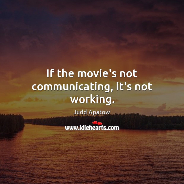 If the movie’s not communicating, it’s not working. Judd Apatow Picture Quote