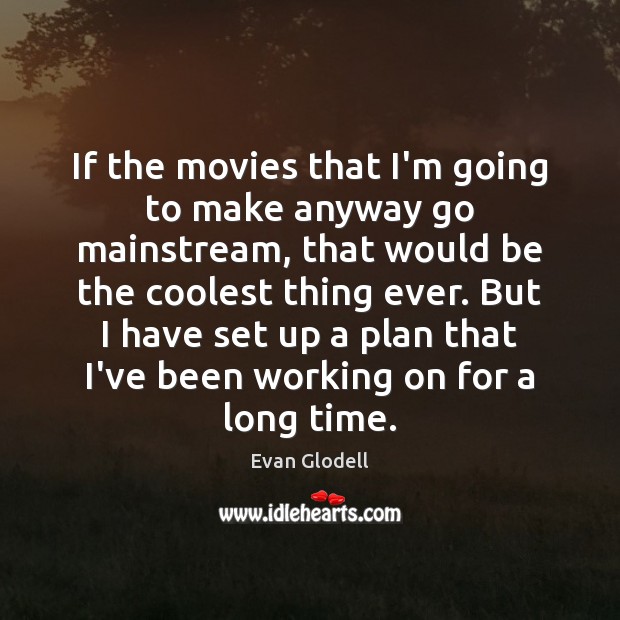 If the movies that I’m going to make anyway go mainstream, that Evan Glodell Picture Quote