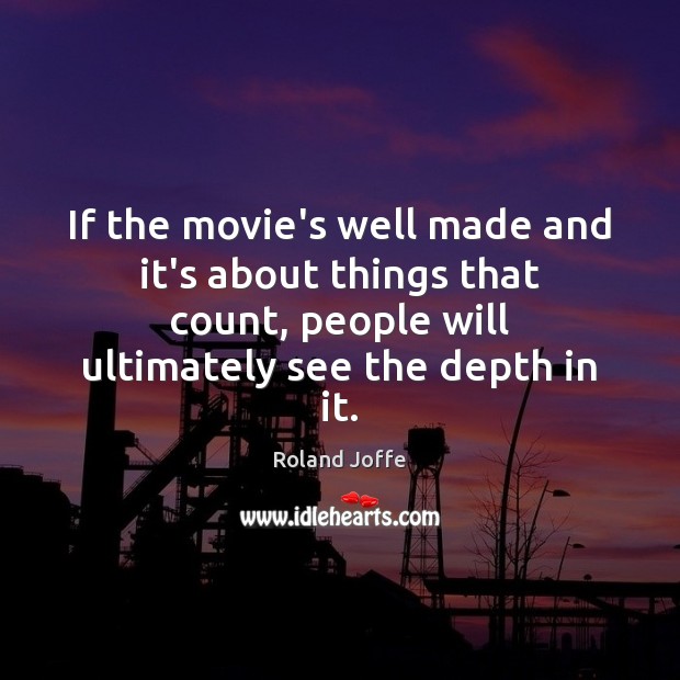 If the movie’s well made and it’s about things that count, people Roland Joffe Picture Quote
