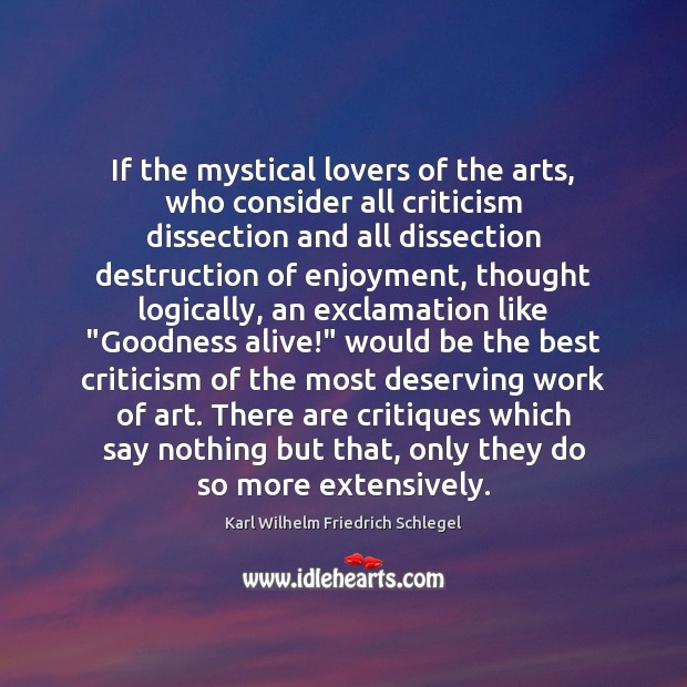 If the mystical lovers of the arts, who consider all criticism dissection Karl Wilhelm Friedrich Schlegel Picture Quote