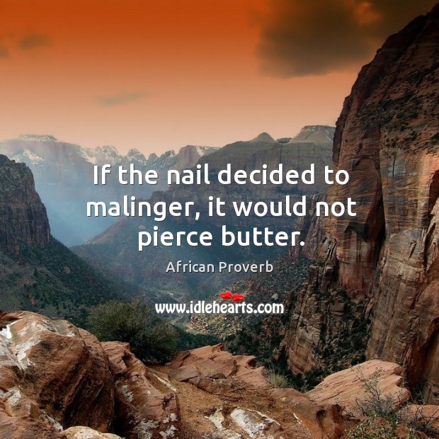 If the nail decided to malinger, it would not pierce butter. African Proverbs Image