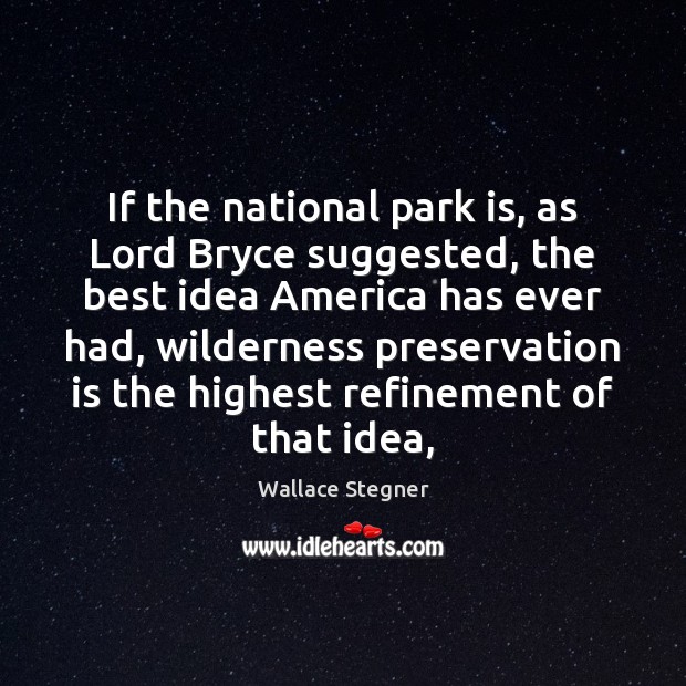 If the national park is, as Lord Bryce suggested, the best idea Wallace Stegner Picture Quote