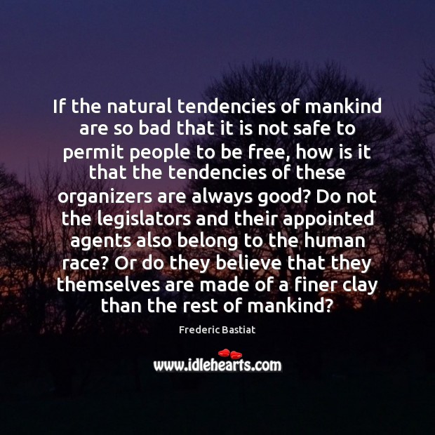 If the natural tendencies of mankind are so bad that it is Frederic Bastiat Picture Quote