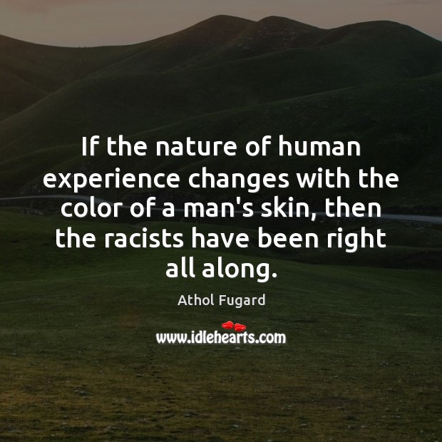 If the nature of human experience changes with the color of a Athol Fugard Picture Quote