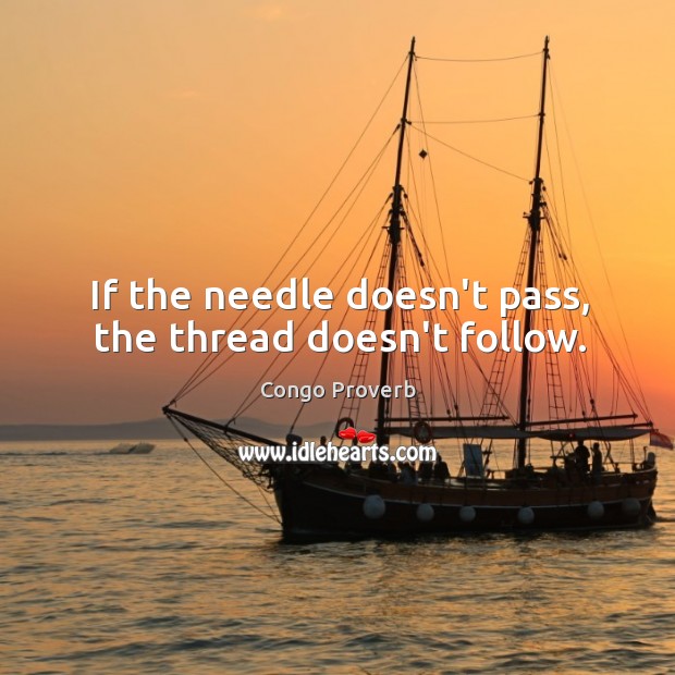 If the needle doesn’t pass, the thread doesn’t follow. Congo Proverbs Image
