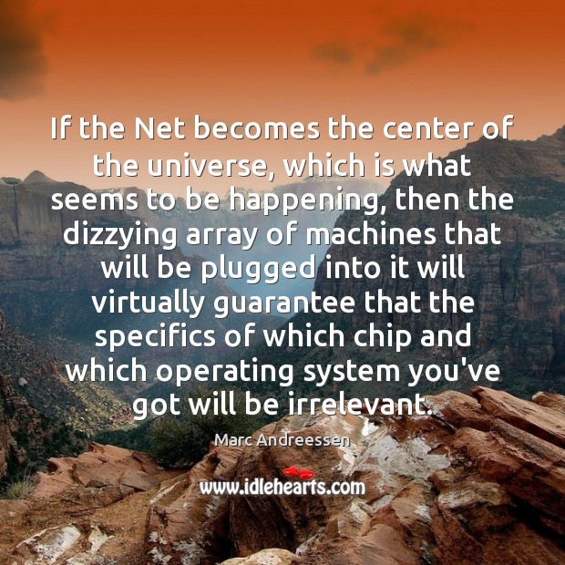 If the Net becomes the center of the universe, which is what Marc Andreessen Picture Quote