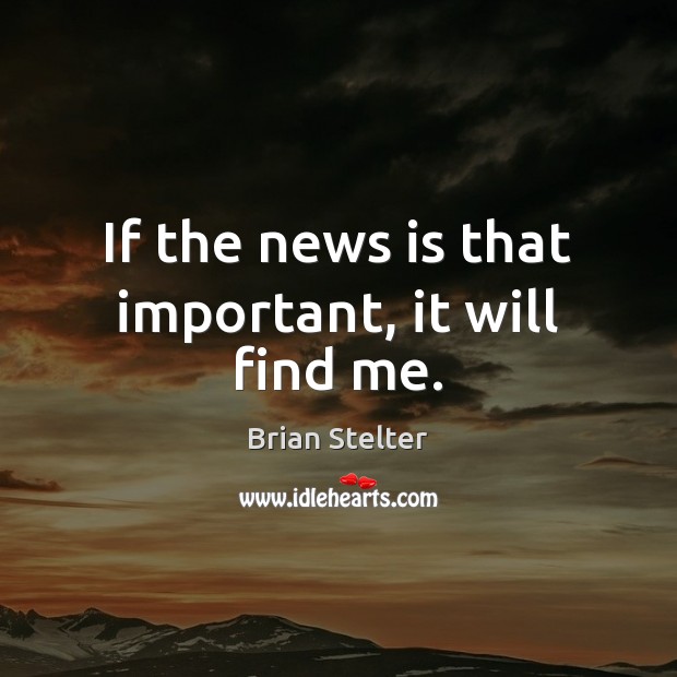 If the news is that important, it will find me. Brian Stelter Picture Quote