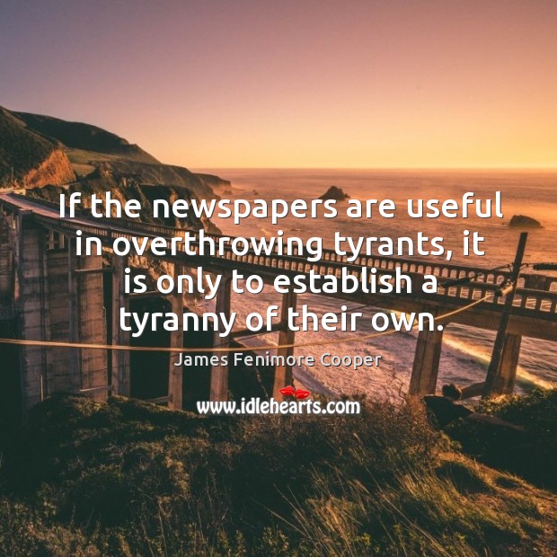 If the newspapers are useful in overthrowing tyrants, it is only to establish a tyranny of their own. James Fenimore Cooper Picture Quote