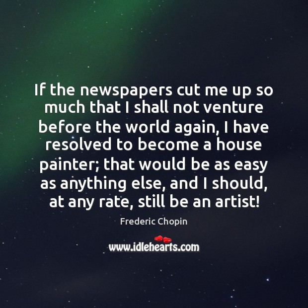 If the newspapers cut me up so much that I shall not Frederic Chopin Picture Quote