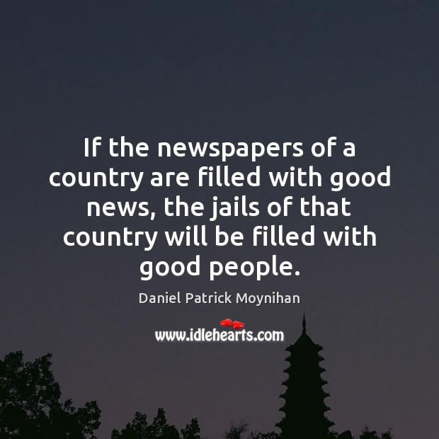 If the newspapers of a country are filled with good news, the Daniel Patrick Moynihan Picture Quote