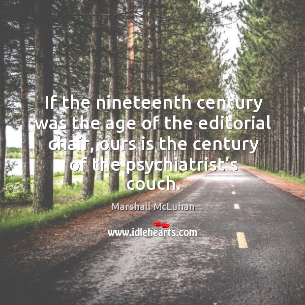 If the nineteenth century was the age of the editorial chair, ours is the century of the psychiatrist’s couch. Marshall McLuhan Picture Quote