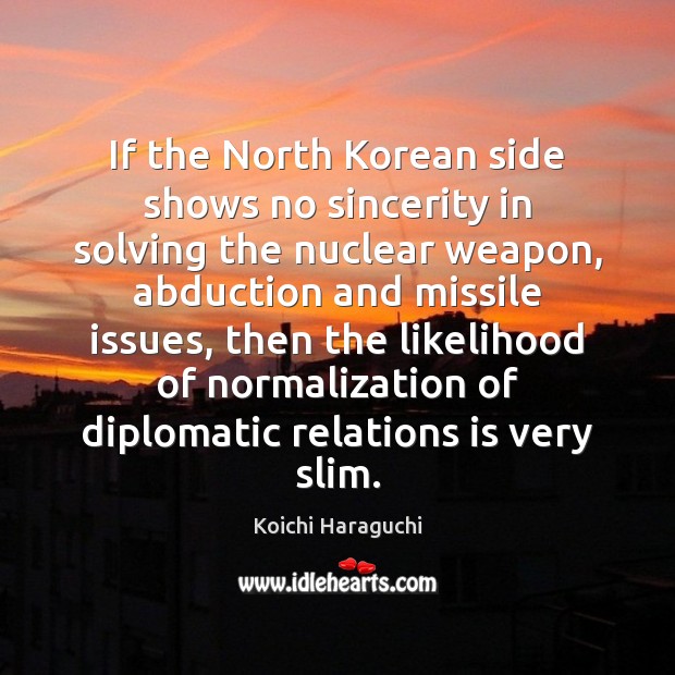 If the North Korean side shows no sincerity in solving the nuclear Koichi Haraguchi Picture Quote