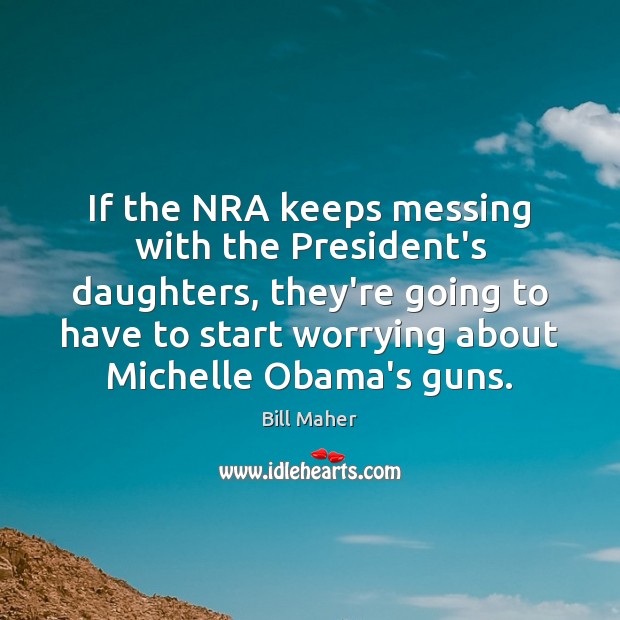 If the NRA keeps messing with the President’s daughters, they’re going to Bill Maher Picture Quote