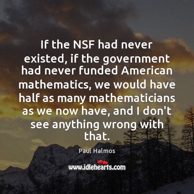 If the NSF had never existed, if the government had never funded Government Quotes Image