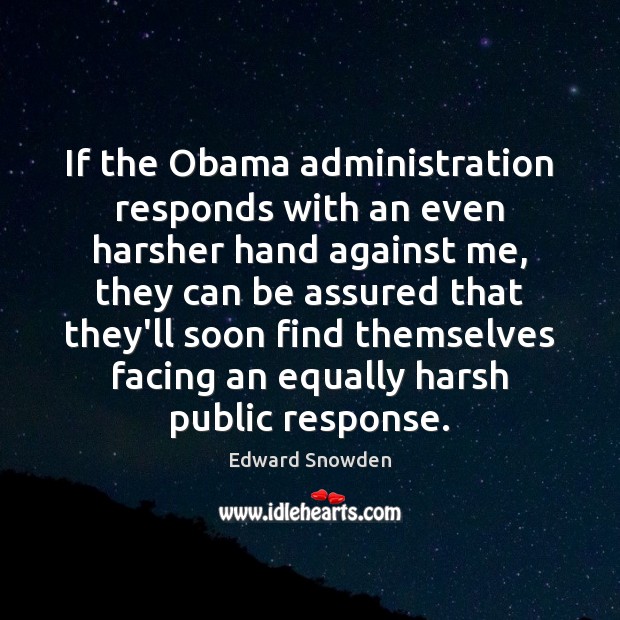 If the Obama administration responds with an even harsher hand against me, Edward Snowden Picture Quote
