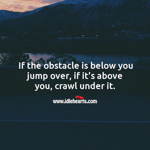 If the obstacle is below you jump over, if it’s above you, crawl under it. Image