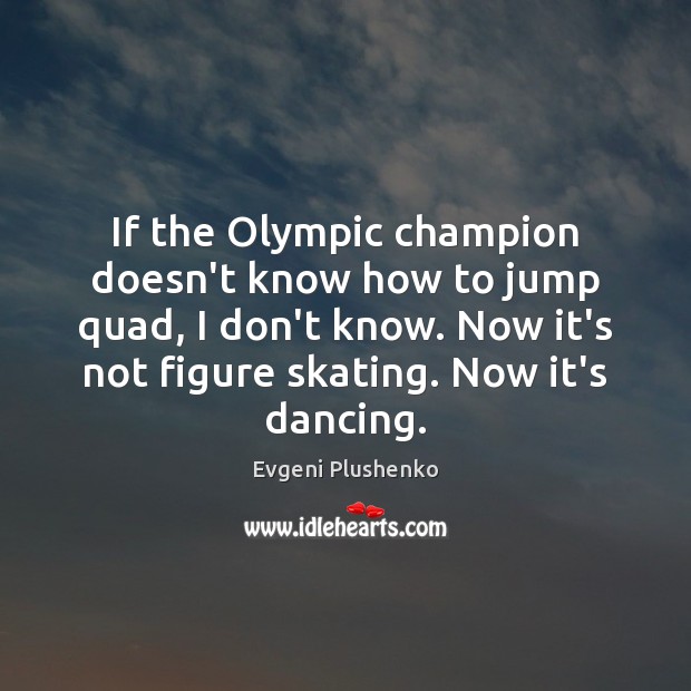 If the Olympic champion doesn’t know how to jump quad, I don’t Evgeni Plushenko Picture Quote