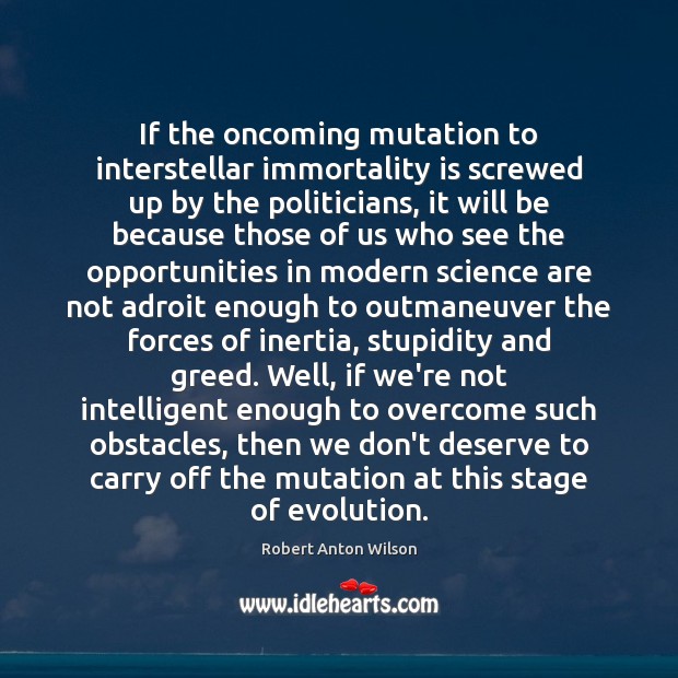 If the oncoming mutation to interstellar immortality is screwed up by the Robert Anton Wilson Picture Quote
