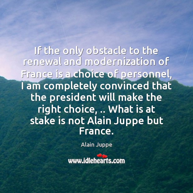 If the only obstacle to the renewal and modernization of France is Alain Juppe Picture Quote