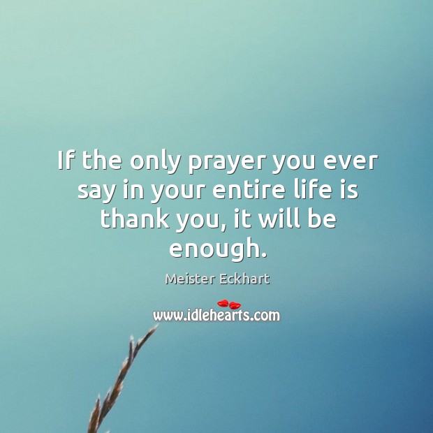 If the only prayer you ever say in your entire life is thank you, it will be enough. Image