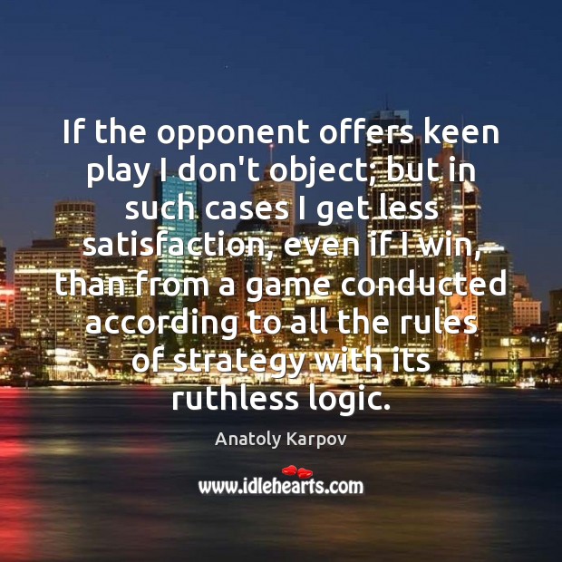If the opponent offers keen play I don’t object; but in such Anatoly Karpov Picture Quote