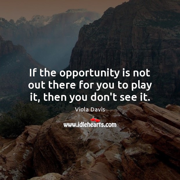 If the opportunity is not out there for you to play it, then you don’t see it. Image