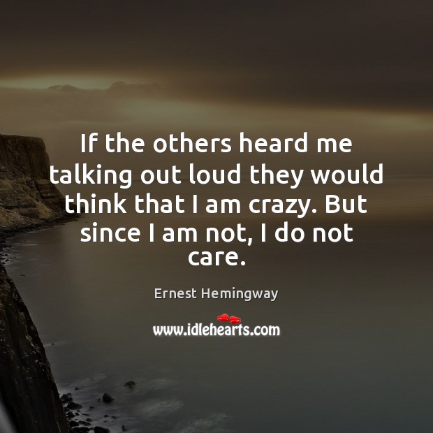 If the others heard me talking out loud they would think that Ernest Hemingway Picture Quote