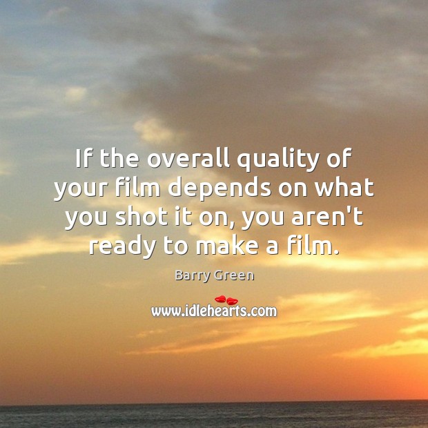 If the overall quality of your film depends on what you shot Barry Green Picture Quote