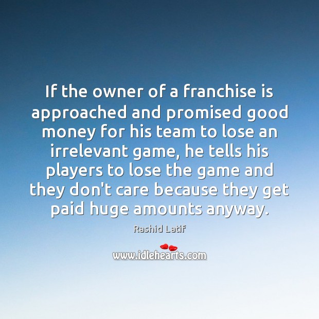 If the owner of a franchise is approached and promised good money Rashid Latif Picture Quote