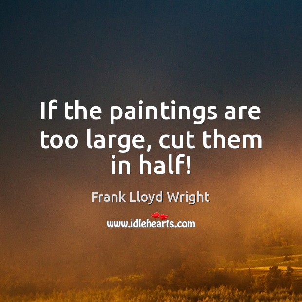 If the paintings are too large, cut them in half! Frank Lloyd Wright Picture Quote