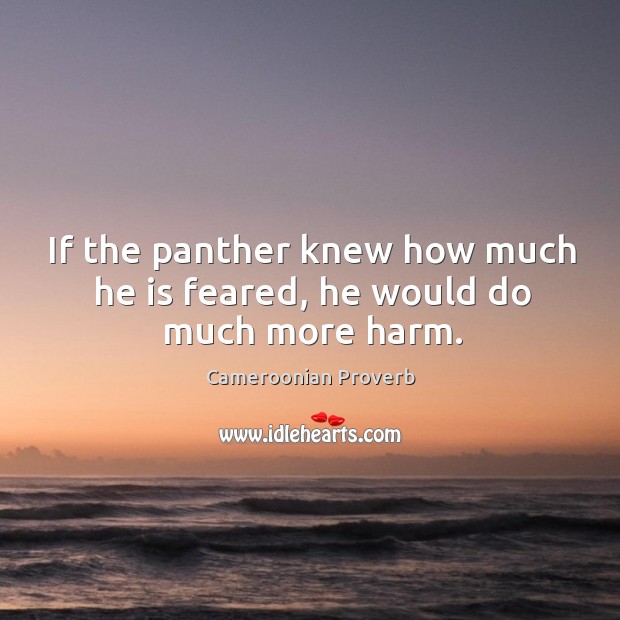 If the panther knew how much he is feared, he would do much more harm. Cameroonian Proverbs Image