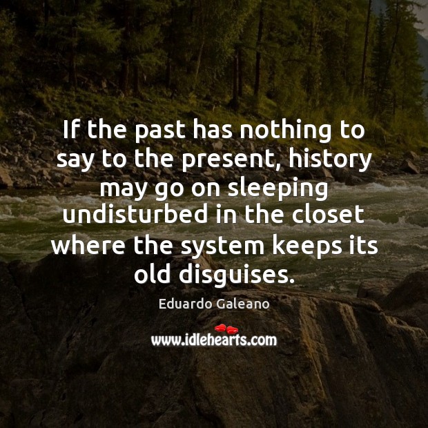 If the past has nothing to say to the present, history may Eduardo Galeano Picture Quote
