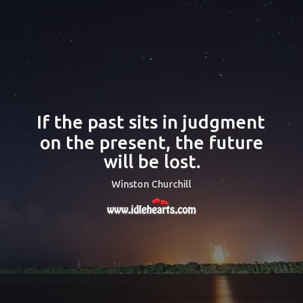 If the past sits in judgment on the present, the future will be lost. Winston Churchill Picture Quote