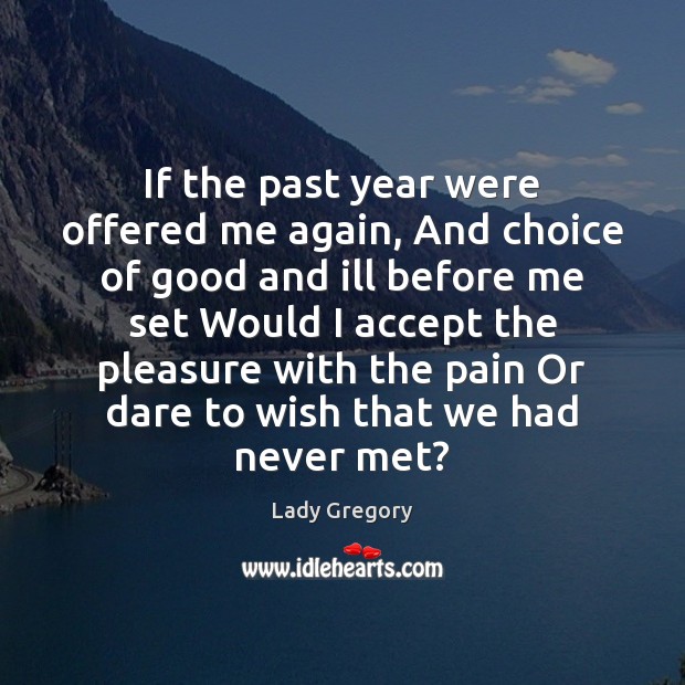 If the past year were offered me again, And choice of good Lady Gregory Picture Quote