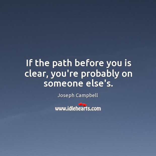 If the path before you is clear, you’re probably on someone else’s. Image