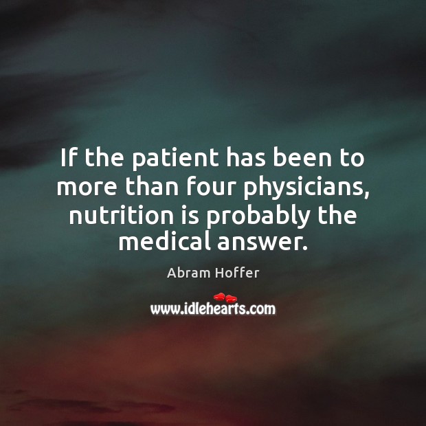 If the patient has been to more than four physicians, nutrition is Abram Hoffer Picture Quote