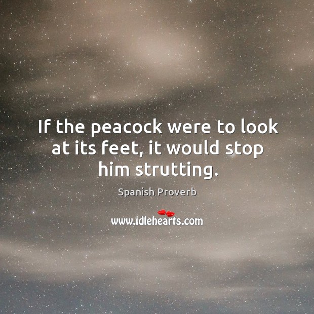 If the peacock were to look at its feet, it would stop him strutting. Image