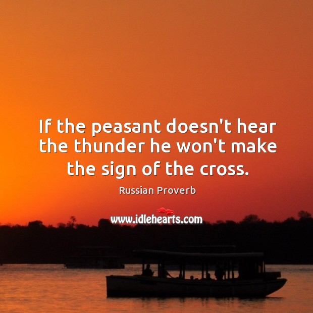 If the peasant doesn’t hear the thunder he won’t make the sign of the cross. Russian Proverbs Image