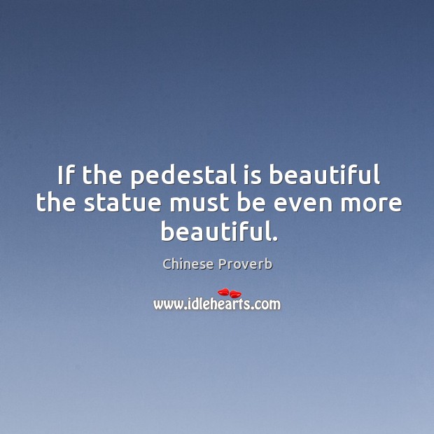 If the pedestal is beautiful the statue must be even more beautiful. Chinese Proverbs Image