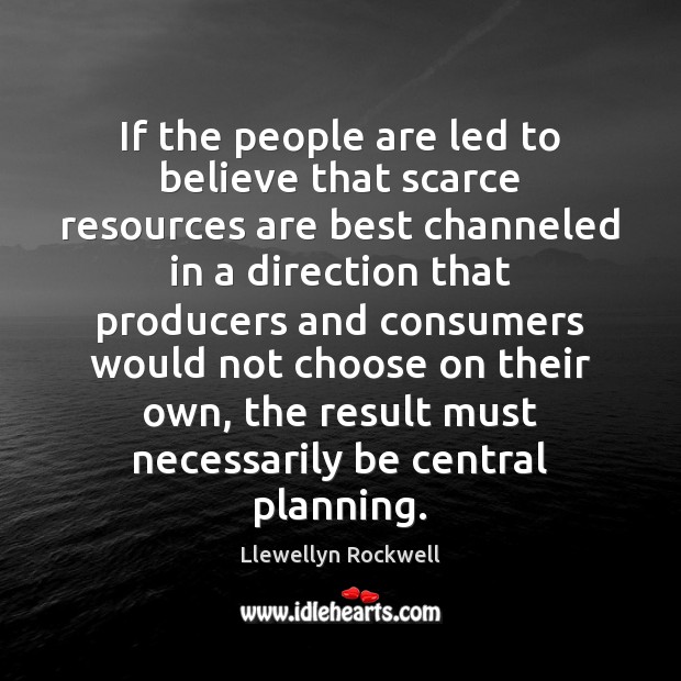 If the people are led to believe that scarce resources are best Llewellyn Rockwell Picture Quote