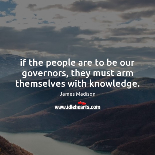If the people are to be our governors, they must arm themselves with knowledge. James Madison Picture Quote