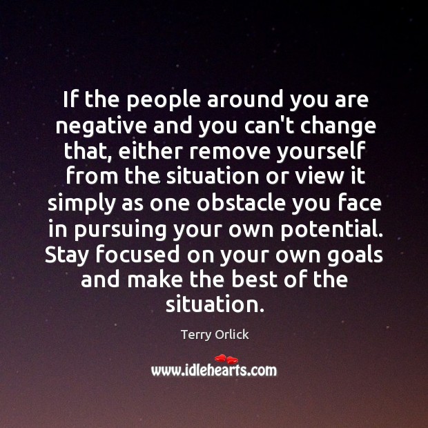 If the people around you are negative and you can’t change that, Terry Orlick Picture Quote