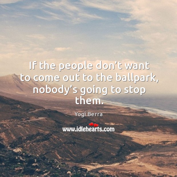 If the people don’t want to come out to the ballpark, nobody’s going to stop them. Yogi Berra Picture Quote