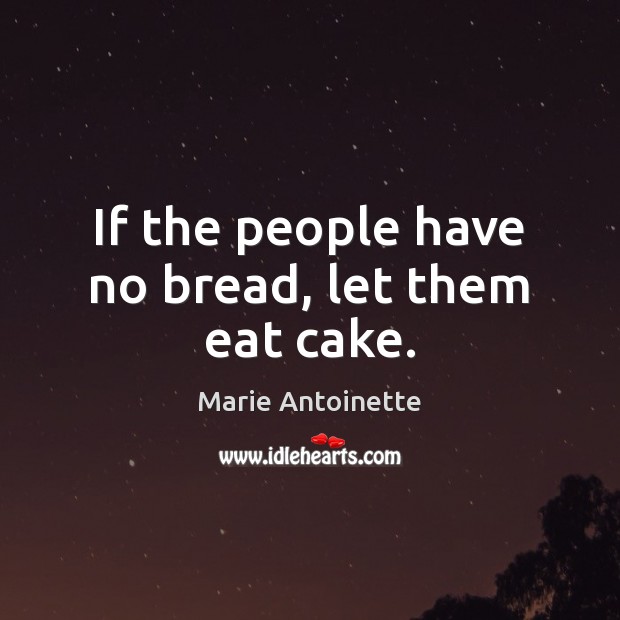 If the people have no bread, let them eat cake. Marie Antoinette Picture Quote