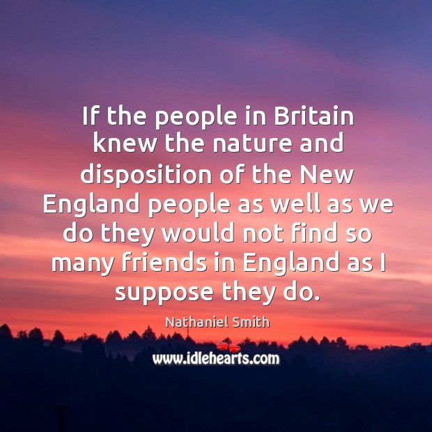 If the people in britain knew the nature and disposition of the new england people Nathaniel Smith Picture Quote
