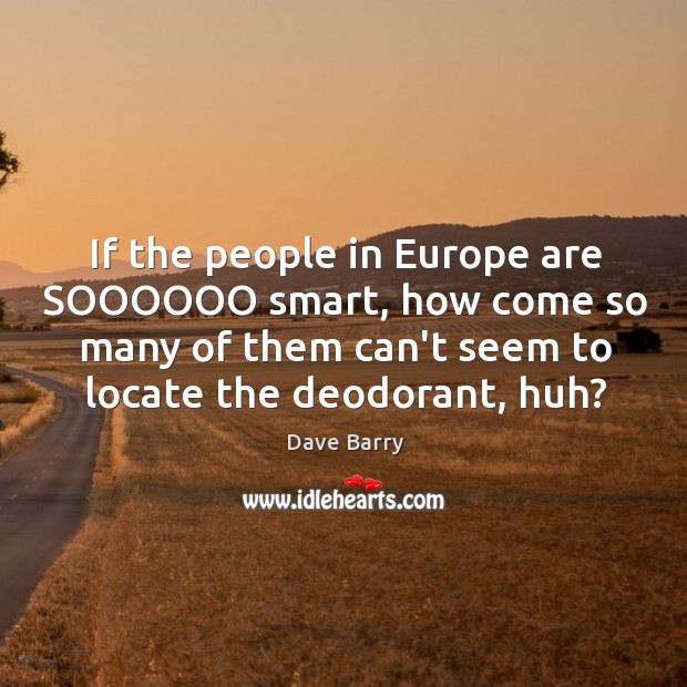 If the people in Europe are SOOOOOO smart, how come so many Dave Barry Picture Quote