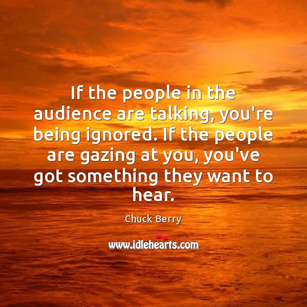 If the people in the audience are talking, you’re being ignored. If Image
