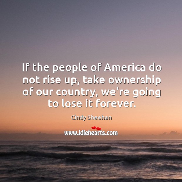 If the people of America do not rise up, take ownership of Cindy Sheehan Picture Quote