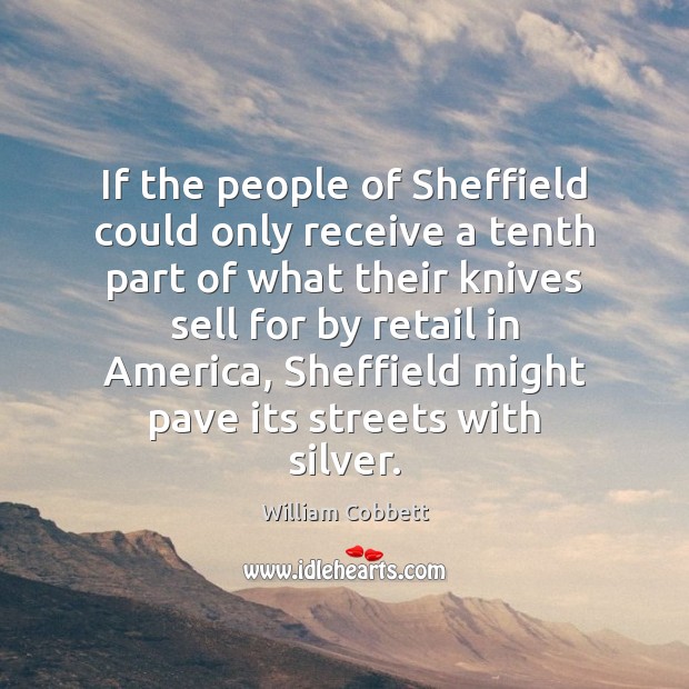 If the people of Sheffield could only receive a tenth part of William Cobbett Picture Quote
